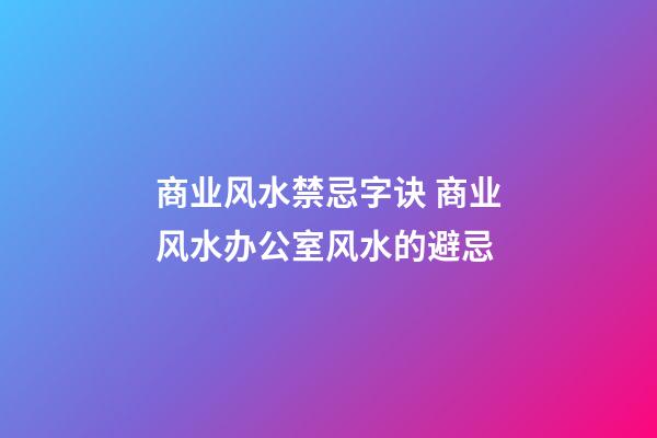 商业风水禁忌字诀 商业风水办公室风水的避忌